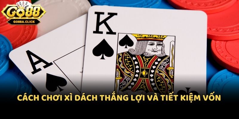 Cách chơi xì dách thắng lợi và tiết kiệm vốn