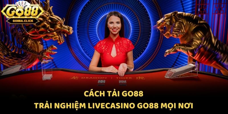 Cách Tải Go88 - Trải Nghiệm LiveCasino Go88 Mọi Nơi