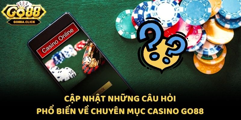 Cập nhật những câu hỏi phổ biến về chuyên mục casino Go88