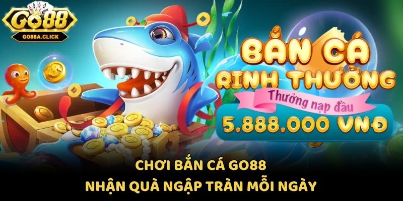Chơi bắn cá Go88 nhận quà ngập tràn mỗi ngày
