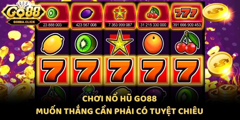 Chơi nổ hũ Go88 muốn thắng cần phải có tuyệt chiêu